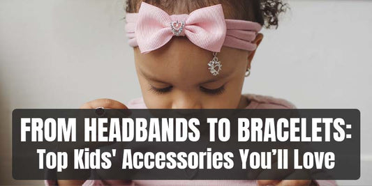 From Headbands to Bracelets: Top Kids' Accessories You’ll Love